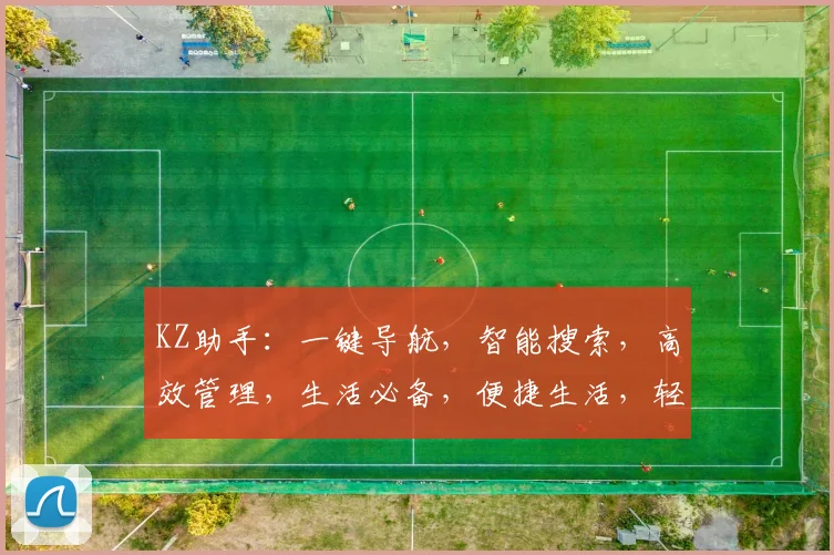 KZ助手：一键导航，智能搜索，高效管理，生活必备，便捷生活，轻松享受