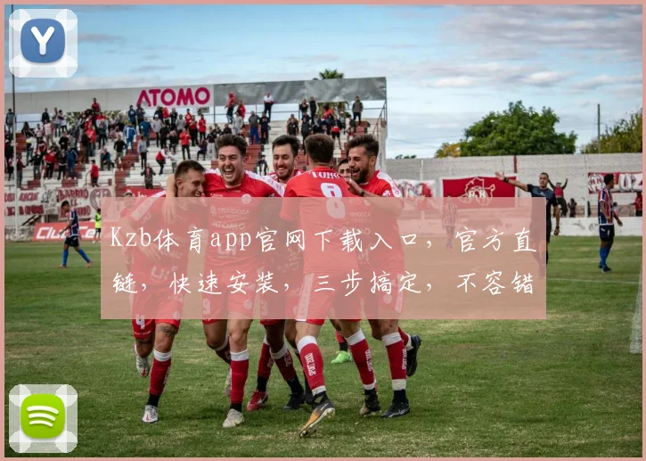 Kzb体育app官网下载入口，官方直链，快速安装，三步搞定，不容错过，必看