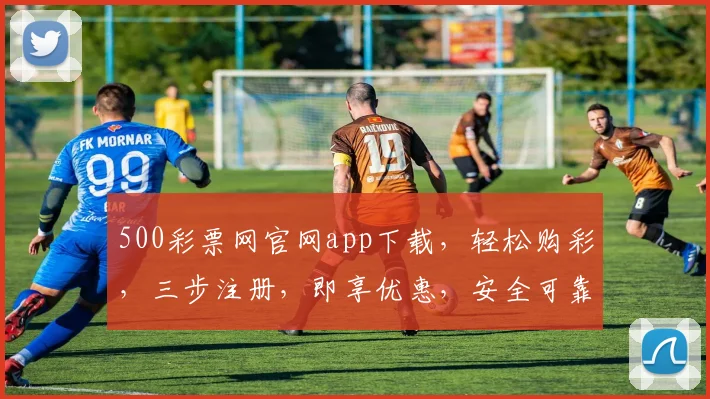 500彩票网官网app下载，轻松购彩，三步注册，即享优惠，安全可靠，不容错过