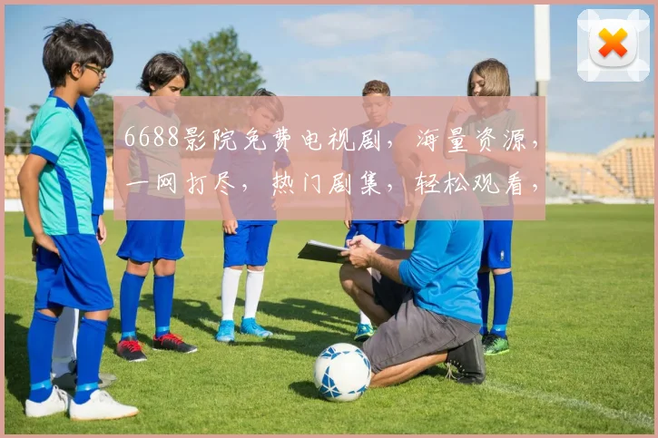 6688影院免费电视剧，海量资源，一网打尽，热门剧集，轻松观看，不容错过，