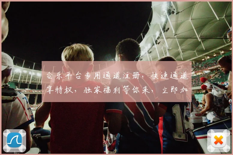 合乐平台专用通道注册，快速通道享特权，独家福利等你来，立即加入