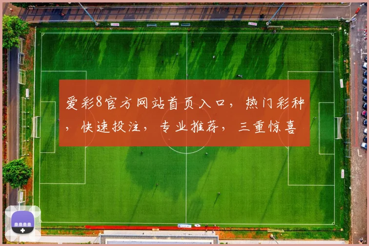 爱彩8官方网站首页入口，热门彩种，快速投注，专业推荐，三重惊喜等你来